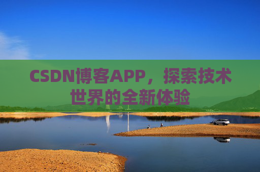 CSDN博客APP，探索技术世界的全新体验