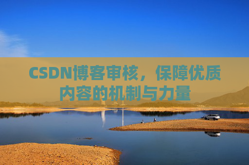 CSDN博客审核，保障优质内容的机制与力量